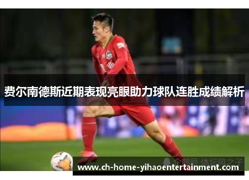 费尔南德斯近期表现亮眼助力球队连胜成绩解析 费尔南德斯近期表现亮眼助力球队连胜成绩解析