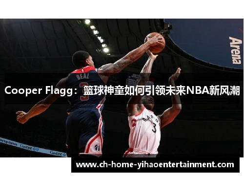 Cooper Flagg:篮球神童如何引领未来NBA新风潮 Cooper Flagg:篮球神童如何引领未来NBA新风潮