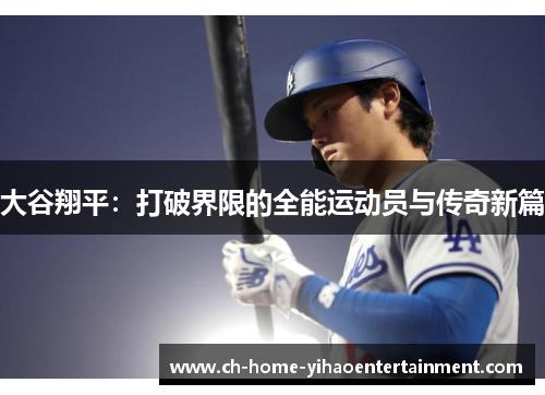 大谷翔平:打破界限的全能运动员与传奇新篇 大谷翔平:打破界限的全能运动员与传奇新篇