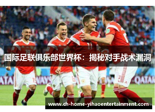 国际足联俱乐部世界杯:揭秘对手战术漏洞 国际足联俱乐部世界杯:揭秘对手战术漏洞