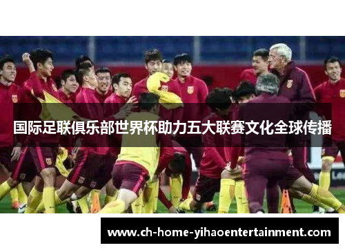国际足联俱乐部世界杯助力五大联赛文化全球传播 国际足联俱乐部世界杯助力五大联赛文化全球传播