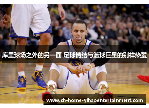 库里球场之外的另一面 足球情结与篮球巨星的别样热爱